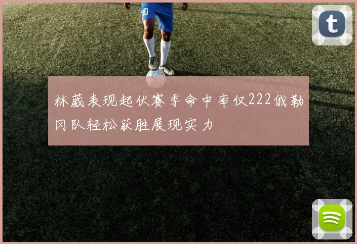 林葳表现起伏赛季命中率仅222俄勒冈队轻松获胜展现实力