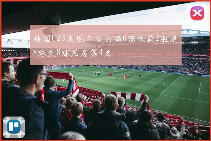 韩国U23表现不佳打满6场仅获2胜进8球失8球屈居第4名