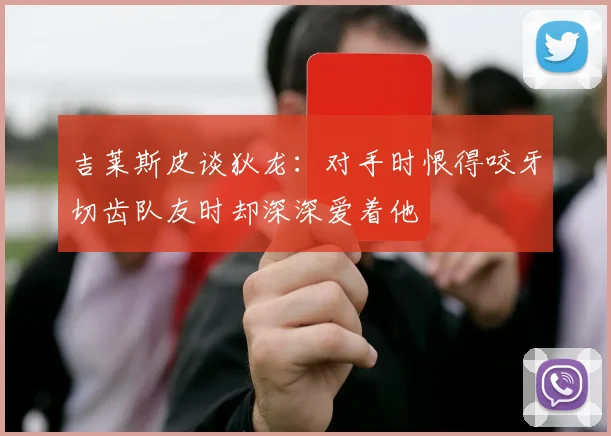 吉莱斯皮谈狄龙：对手时恨得咬牙切齿队友时却深深爱着他