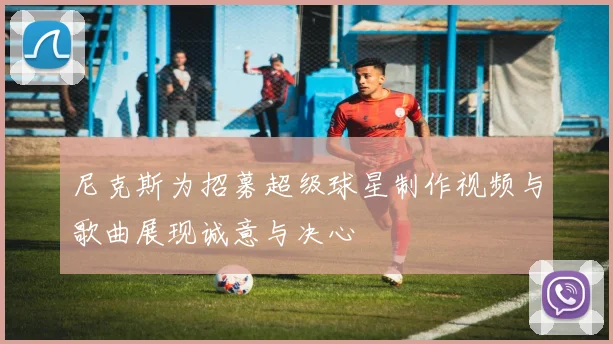 尼克斯为招募超级球星制作视频与歌曲展现诚意与决心