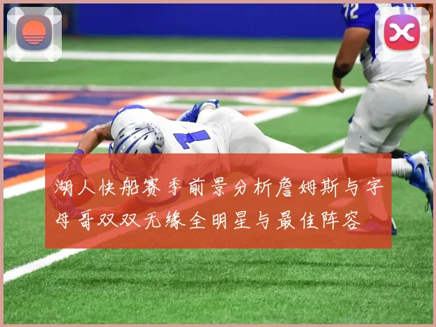 湖人快船赛季前景分析詹姆斯与字母哥双双无缘全明星与最佳阵容