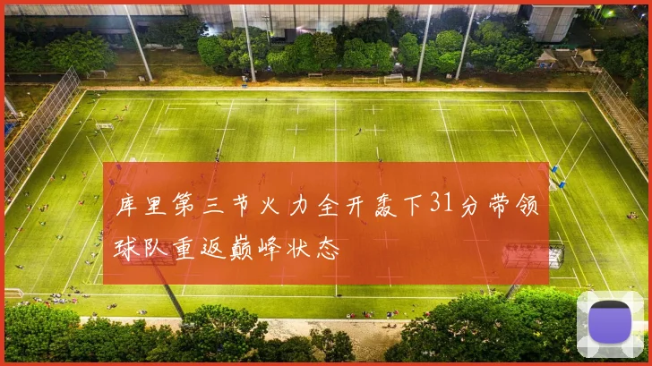 库里第三节火力全开轰下31分带领球队重返巅峰状态
