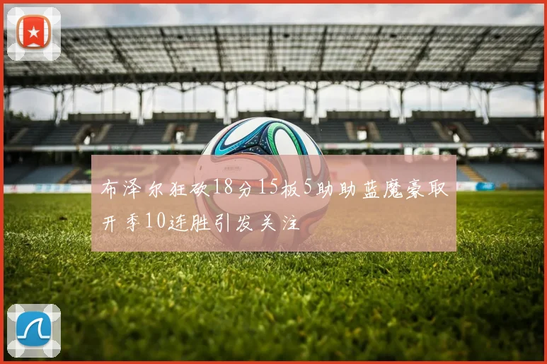 布泽尔狂砍18分15板5助助蓝魔豪取开季10连胜引发关注