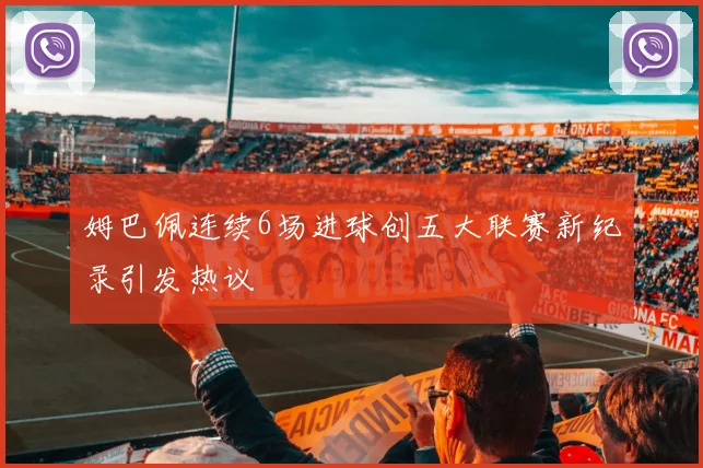 姆巴佩连续6场进球创五大联赛新纪录引发热议