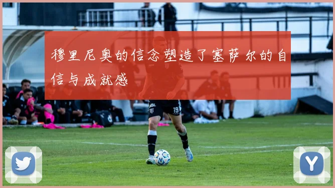 穆里尼奥的信念塑造了塞萨尔的自信与成就感