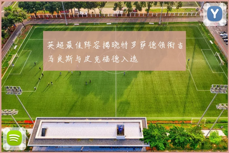 英超最佳阵容揭晓特罗萨德领衔吉马良斯与皮克福德入选