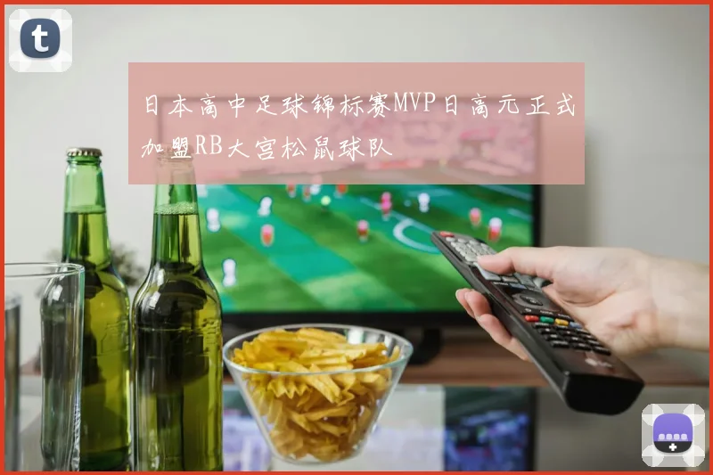 日本高中足球锦标赛MVP日高元正式加盟RB大宫松鼠球队