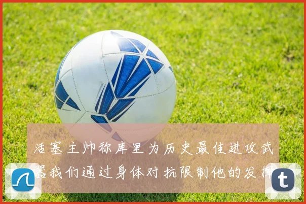 活塞主帅称库里为历史最佳进攻武器我们通过身体对抗限制他的发挥