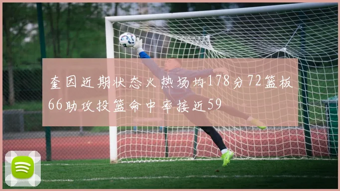 奎因近期状态火热场均178分72篮板66助攻投篮命中率接近59