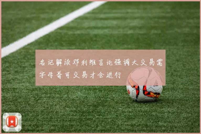 名记解读邓利维言论强调大交易需字母哥可交易才会进行
