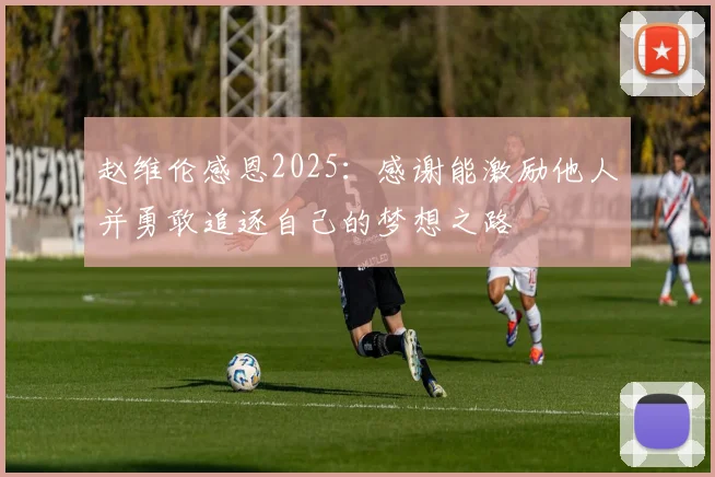 赵维伦感恩2025：感谢能激励他人并勇敢追逐自己的梦想之路