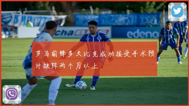 罗马前锋多夫比克成功接受手术预计缺阵两个月以上