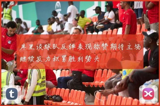 库里谈球队反弹表现称赞期待主场继续发力积累胜利势头