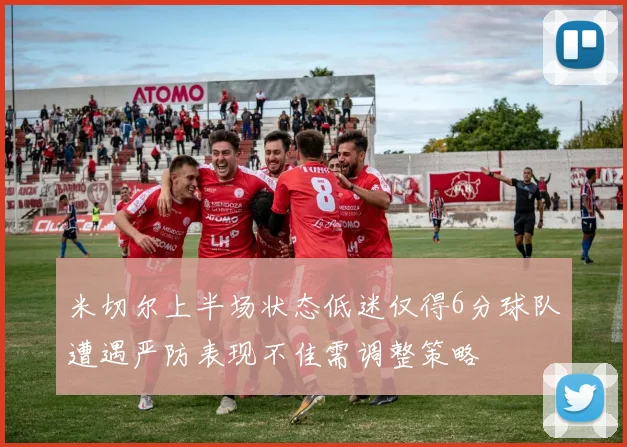 米切尔上半场状态低迷仅得6分球队遭遇严防表现不佳需调整策略
