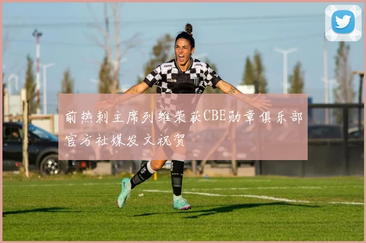 前热刺主席列维荣获CBE勋章俱乐部官方社媒发文祝贺