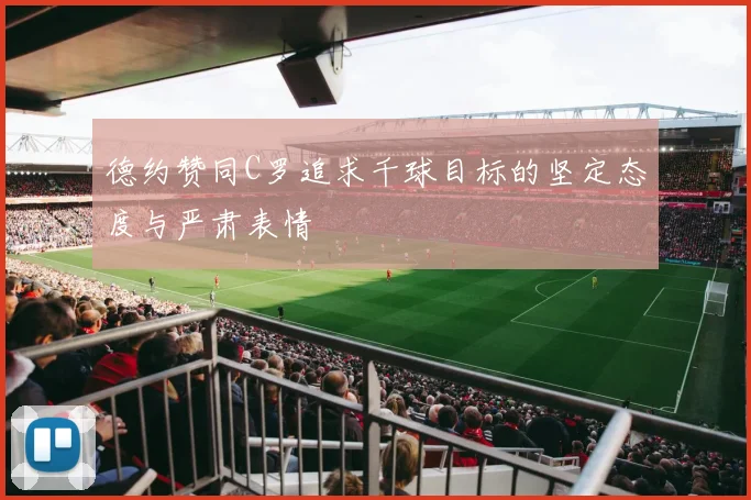德约赞同C罗追求千球目标的坚定态度与严肃表情